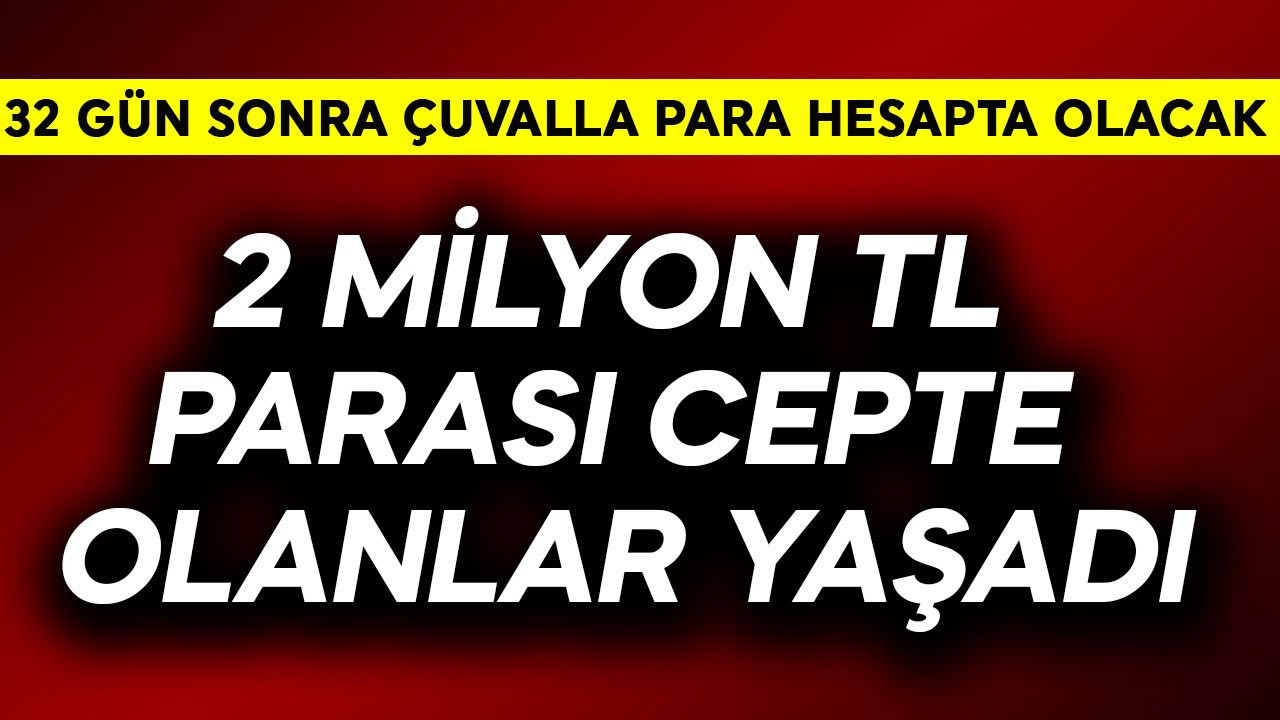 2 milyon Türk Lirası parası cepte olanlar yaşadı! 32 gün sonra çuvalla para hesaba yatacak