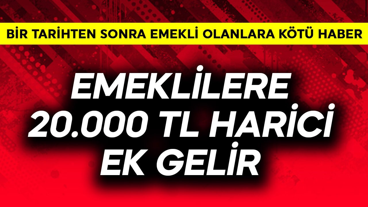 Emeklilere 20.000 TL harici ek gelir! Bir tarihten sonra emekli olana kötü haber