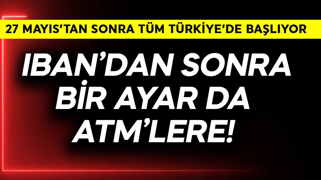 IBAN'dan sonra bir ayar da ATM'lere! 27 Mayıs'tan sonra tüm Türkiye'de başlıyor