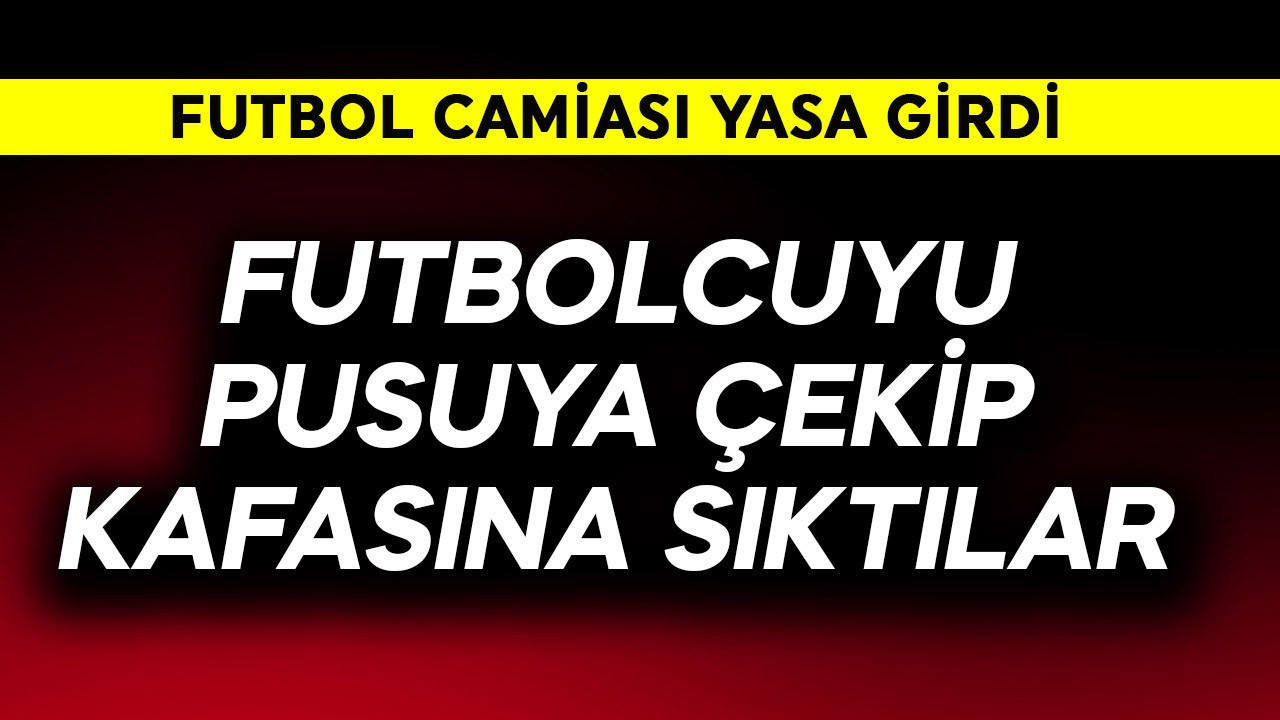 Futbol camiası yasta! Futbolcuyu pusuya çekip kafasına tek el sıktılar
