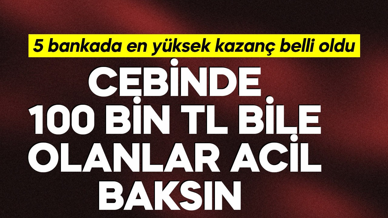 Cebinde 100 bin TL bile olanlar acil baksın! 5  bankada en yüksek kazanç belli oldu