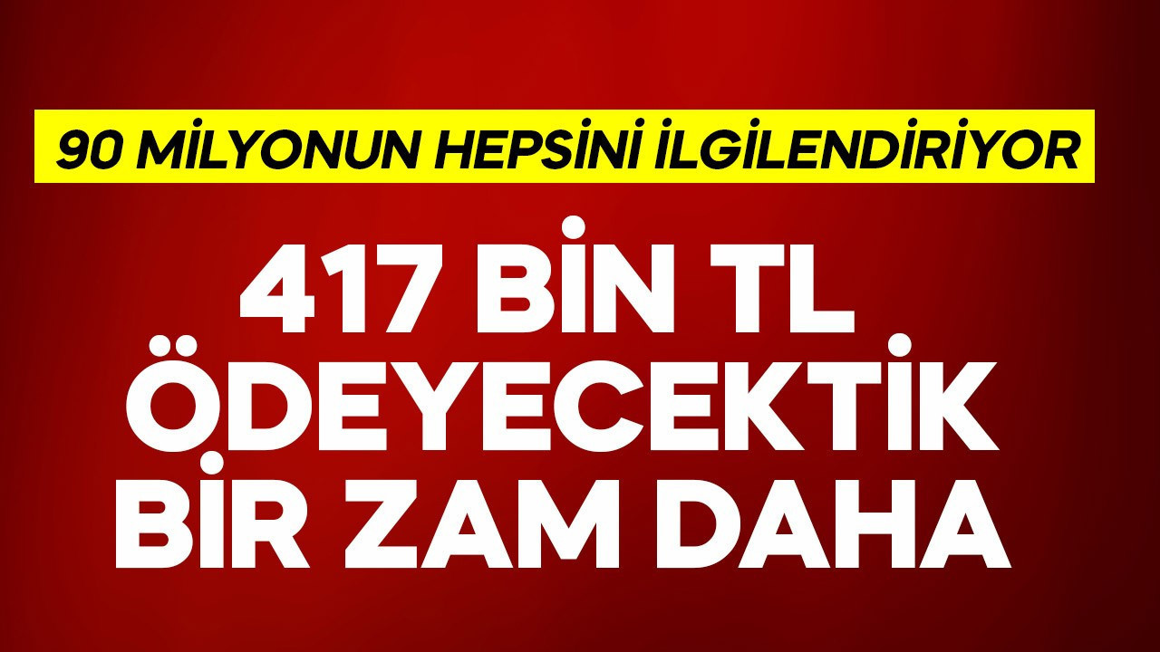 90 milyonun hepsini ilgilendiriyor! 417 bin TL ödeyecektik bir zam daha gelecek