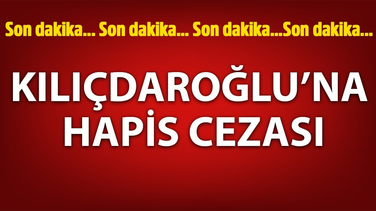 Kılıçdaroğlu’na hapis cezası