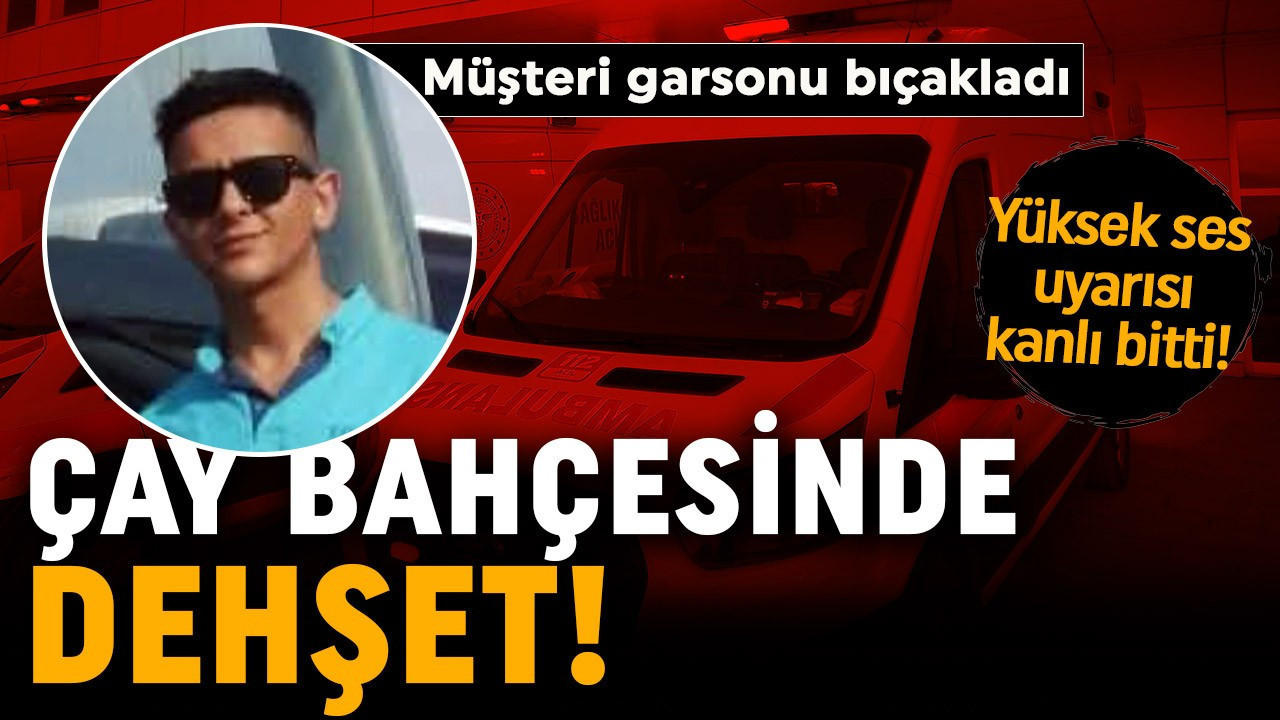 Çay bahçesinde dehşet! Yüksek sesle konuşan müşteriyi uyaran garson, bıçakla ağır yaralandı