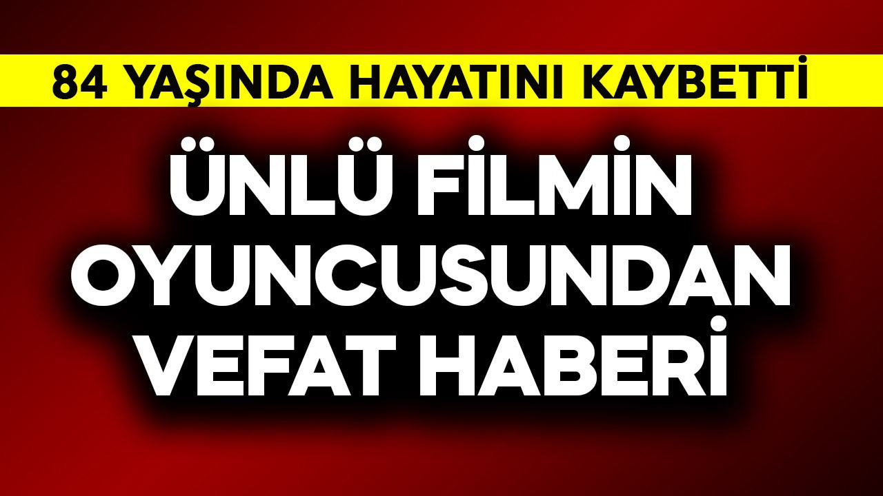 Ünlü filmin oyuncusundan vefat haberi! 84 yaşında can verdi