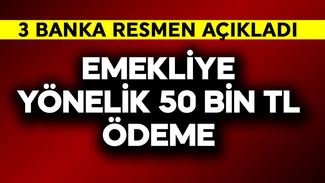 Emekliye yönelik 50 bin TL ödeme! 3 banka resmen açıkladı