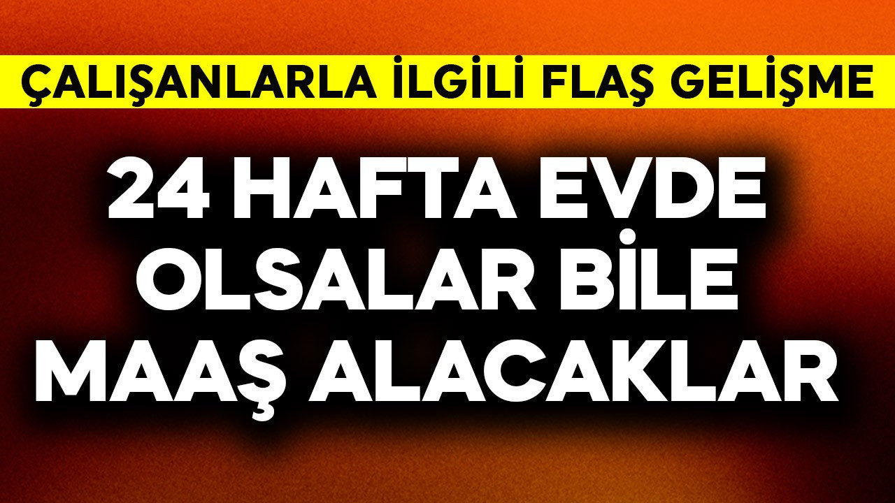 24 hafta evde olsalar da maaş alacaklar! Çalışanla…