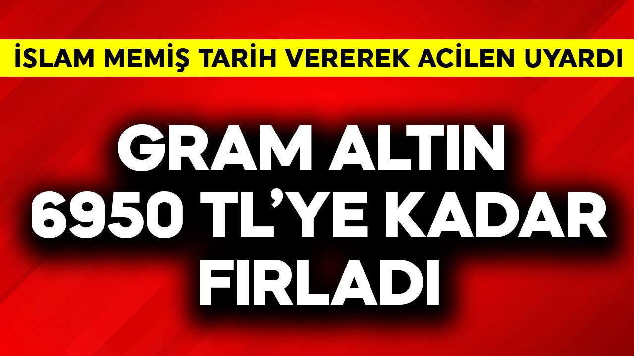 Gram altın 6950 TL'ye kadar fırladı! İslam Memiş tarih vererek acilen uyardı
