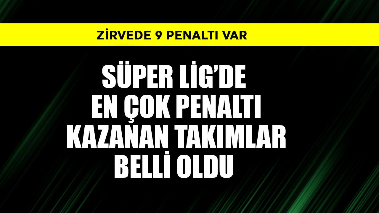 Süper Lig'de en çok penaltı kazanan takımlar belli oldu! Zirvedeki takımın 9 penaltısı var