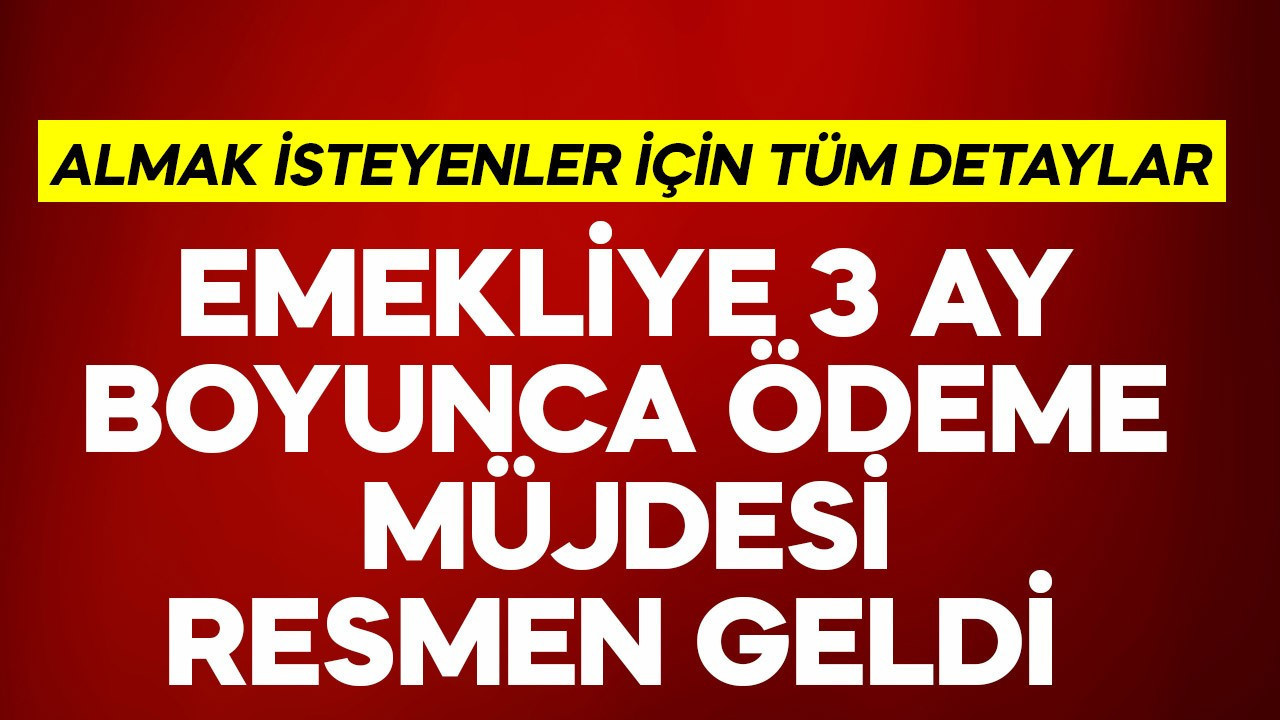 Emekliye 3 ay boyunca ödeme müjdesi resmen geldi