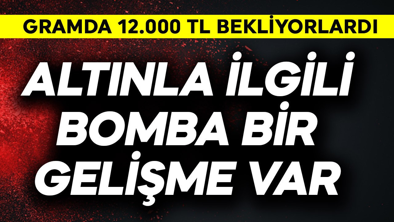 Gramda 12.000 TL bekliyorlardı! Altınla ilgili başka bomba bir gelişme var