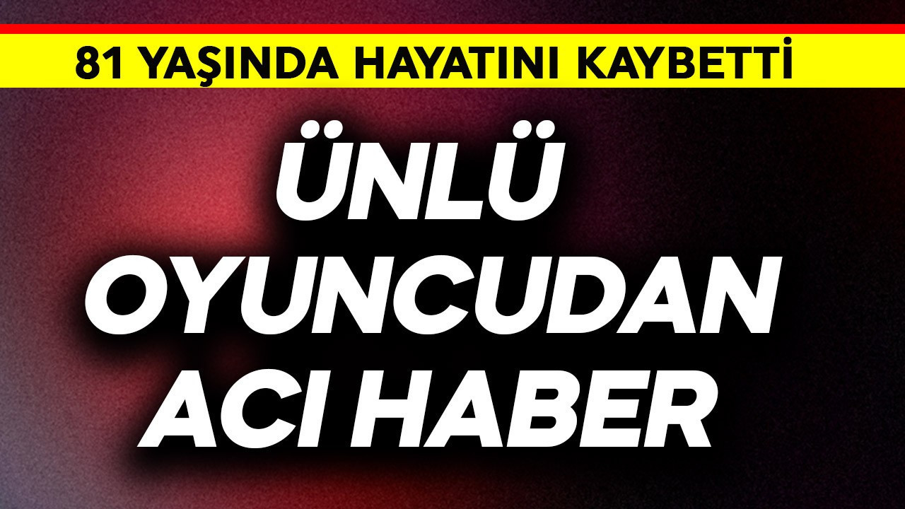 Ünlü oyuncudan acı haber! 81 yaşında gözlerini yum…