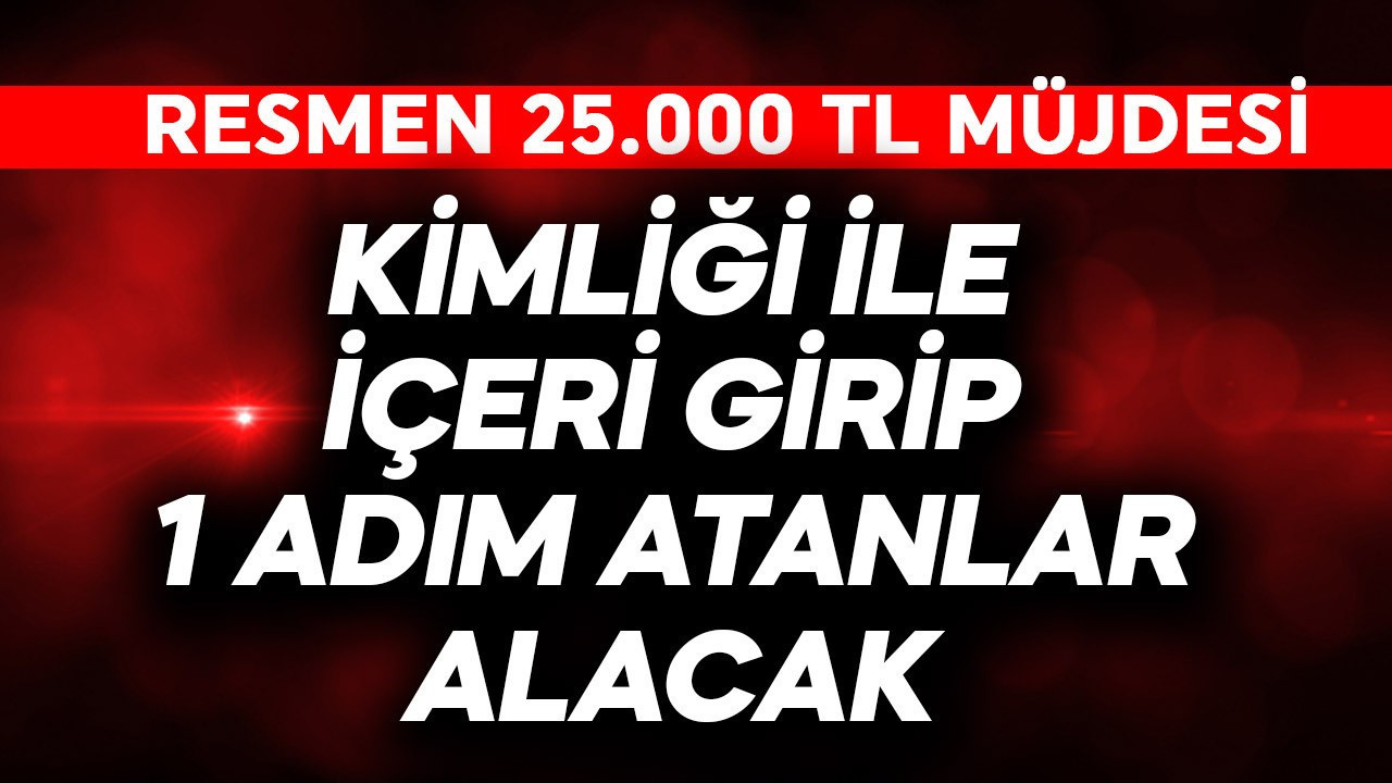 Kimliği ile gidip içeri 1 adım atanlar alacak! Resmen 25.000 TL müjdesi