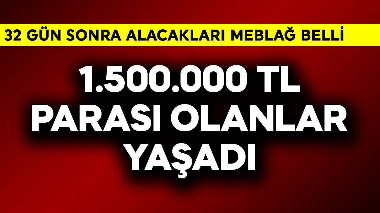 1.500.000 TL parası olanlar yaşadı! 32 gün sonra alacakları meblağ belli