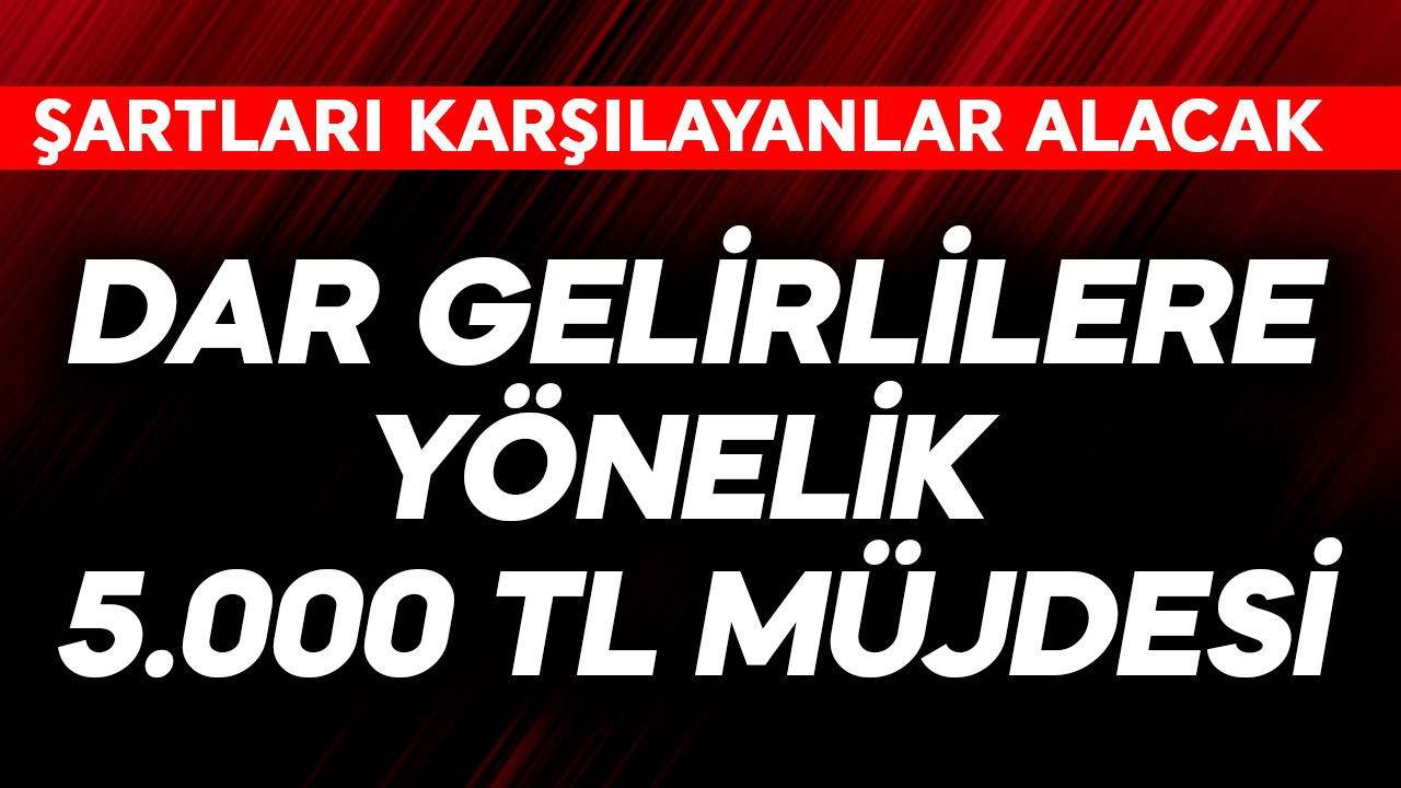 Dar gelirlilere yönelik 5.000 TL müjdesi