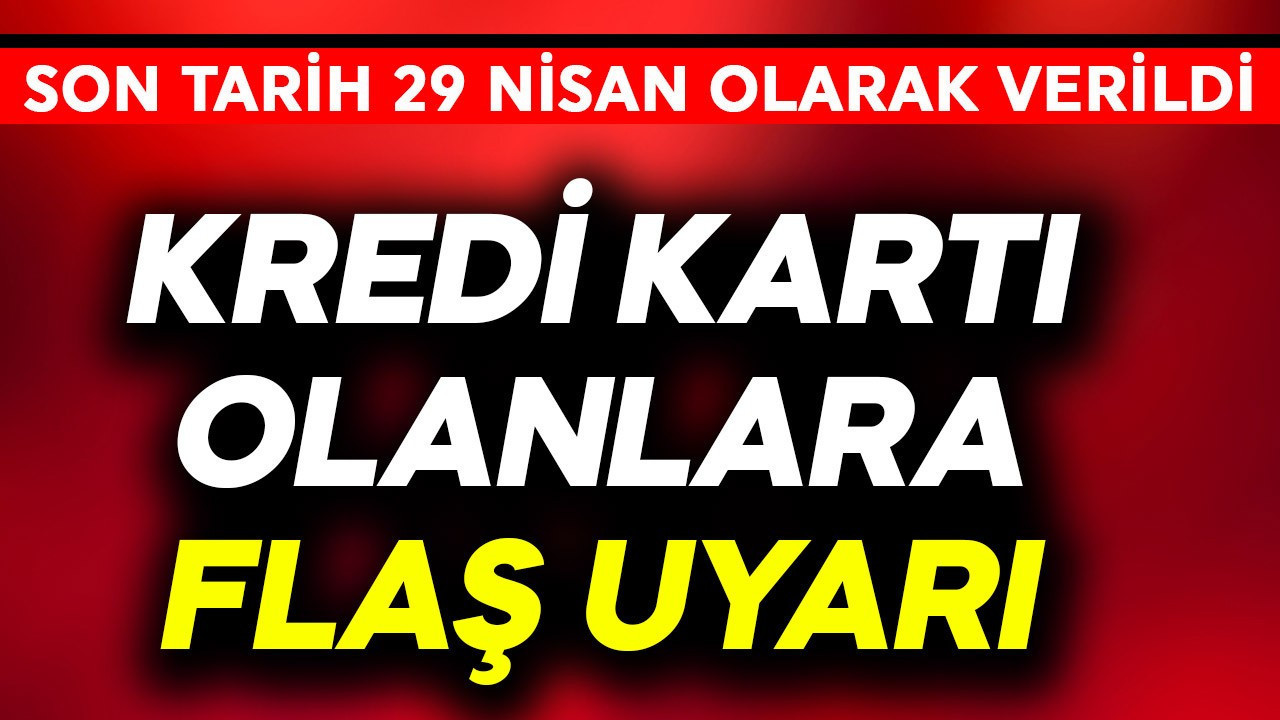 Kredi kartı olanlara flaş uyarı! Son tarih 29 Nisan olarak verildi