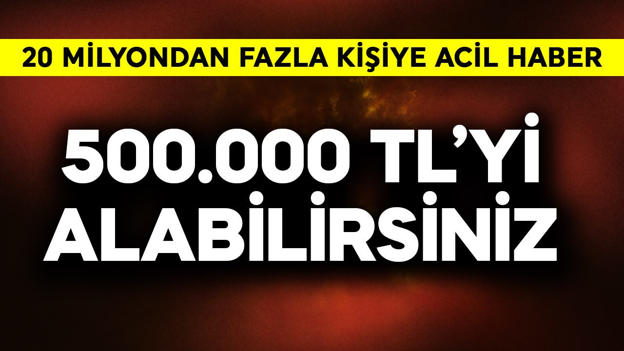 20 milyondan fazla kişiye acil haber! 500.000 TL'yi alabilirsiniz