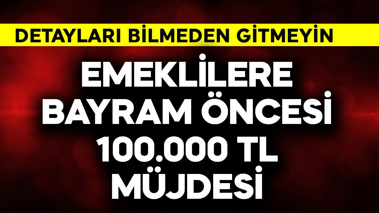 Emeklilere bayram öncesi müjde! 100.000 TL'yi gördü