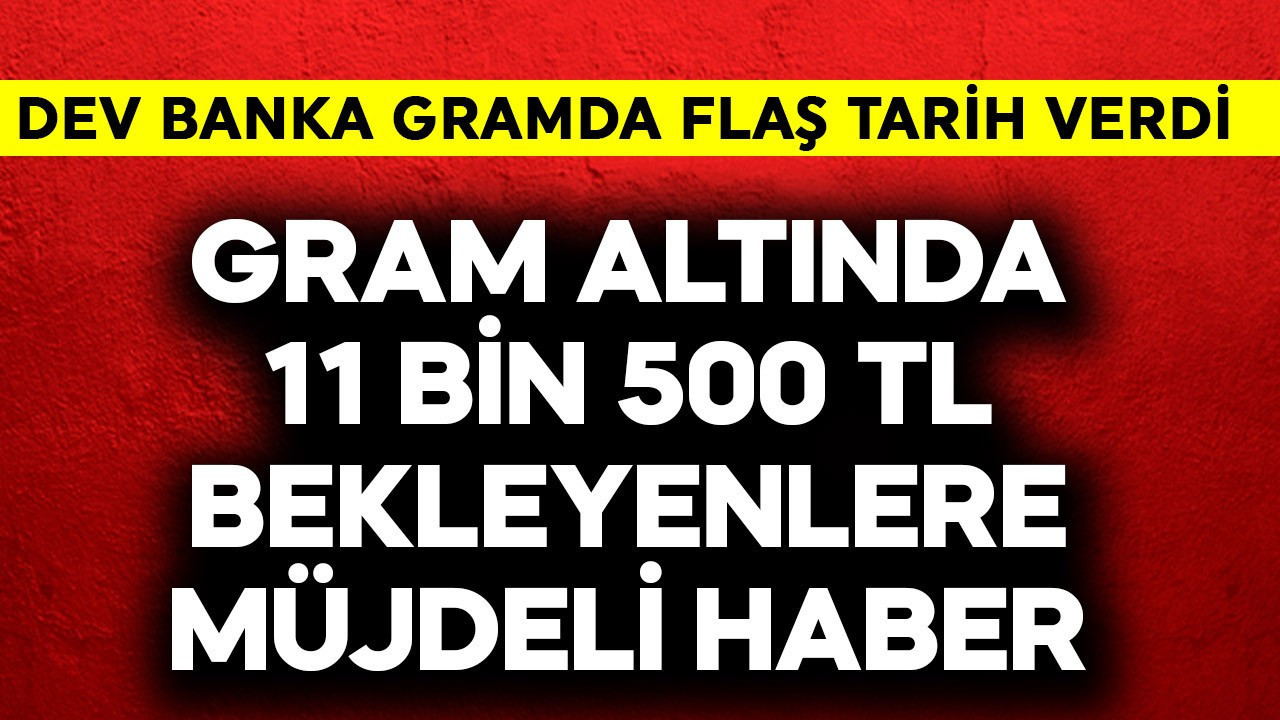 Gram altında 11 bin 500 TL bekleyenlere müjdeli haber! Dev banka tarih verdi