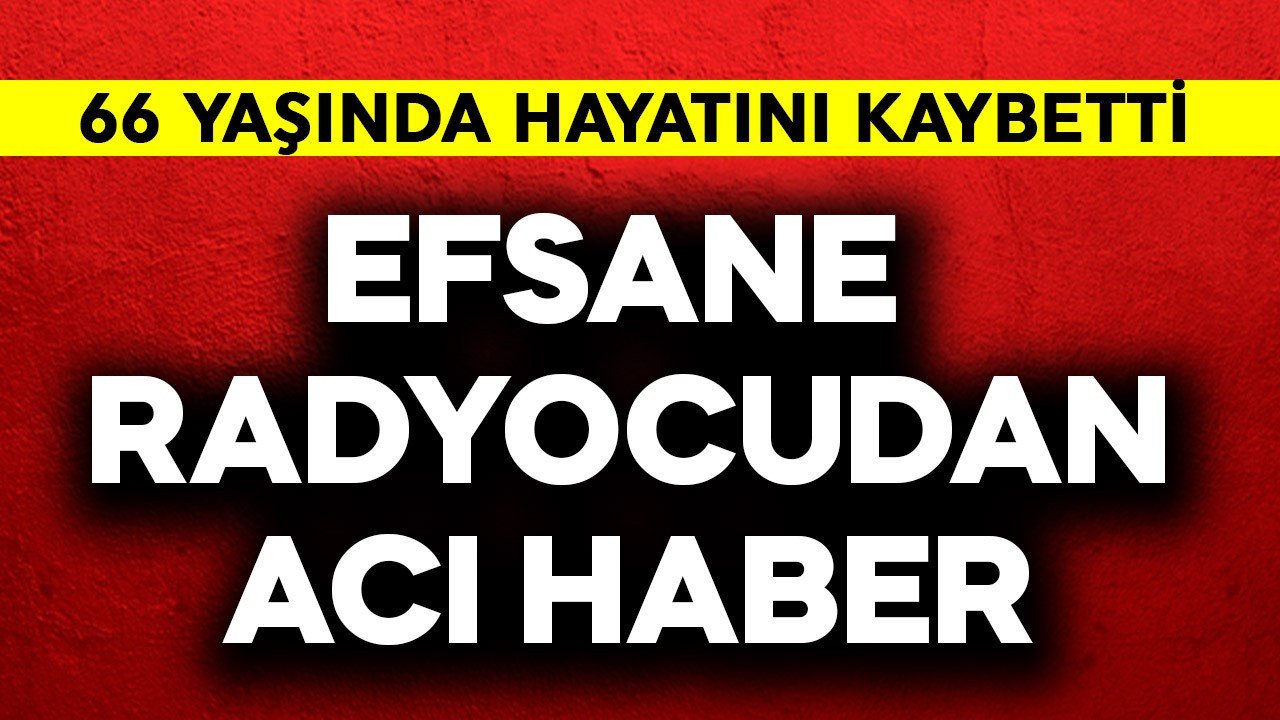 Efsane radyocudan acı haber! 66 yaşında hayatını kaybetti