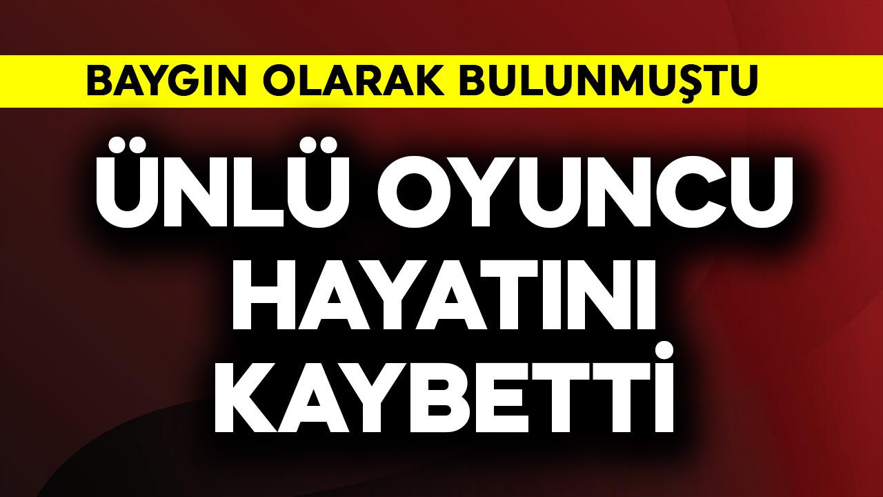 Baygın olarak bulunmuştu! Ünlü oyuncu hayatını kaybetti