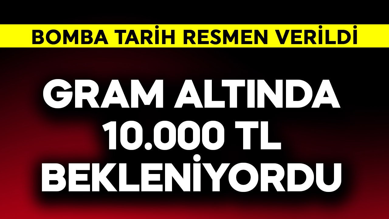 Gram altında 10.000 TL bekleniyordu! Bomba tarih resmen verildi