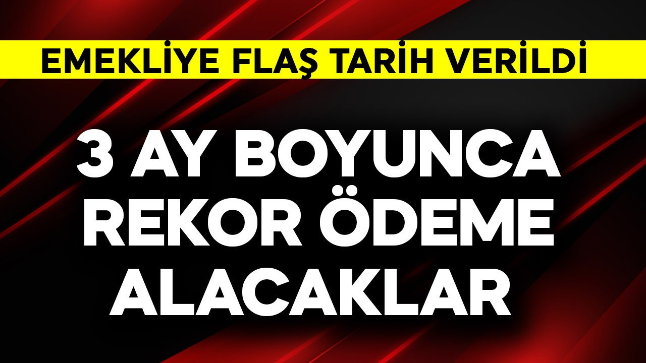 Emekliye tarih verildi! 3 ay boyunca rekor ödeme alacaklar