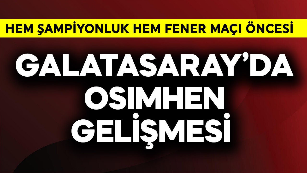 Galatasaray'da hem şampiyonluk hem Fenerbahçe maçı öncesi Osimhen gelişmesi!