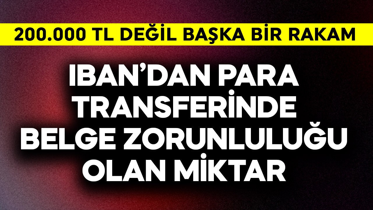 IBAN'dan para transferinde belge zorunluluğu olan miktar belli oldu! 200.000 TL değil