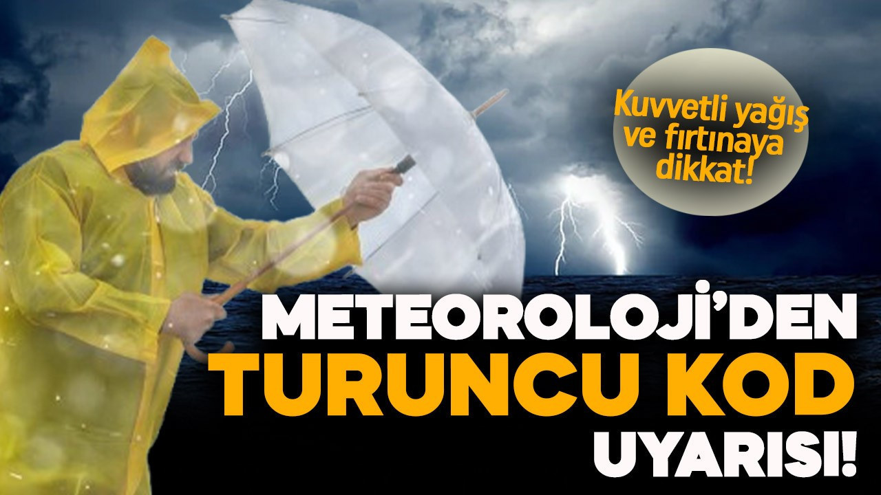 Meteoroloji'den turuncu kod uyarısı! Kuvvetli yağış ve fırtınaya dikkat