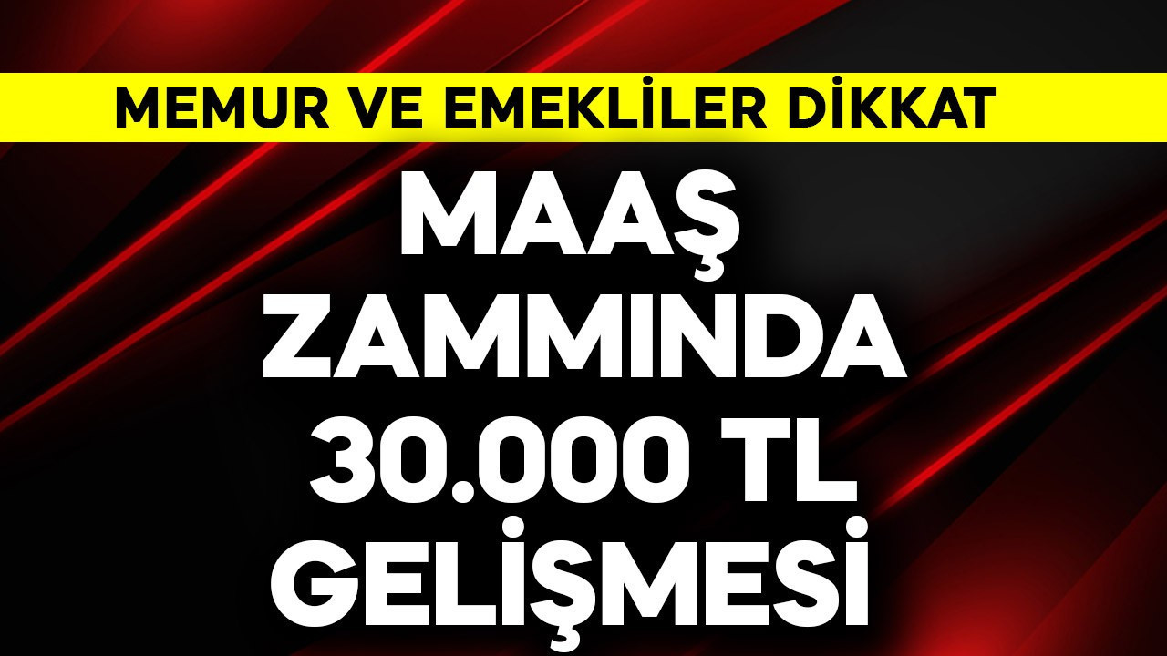 Memur ve emekliler dikkat! Maaş zammında 30.000 TL haberi