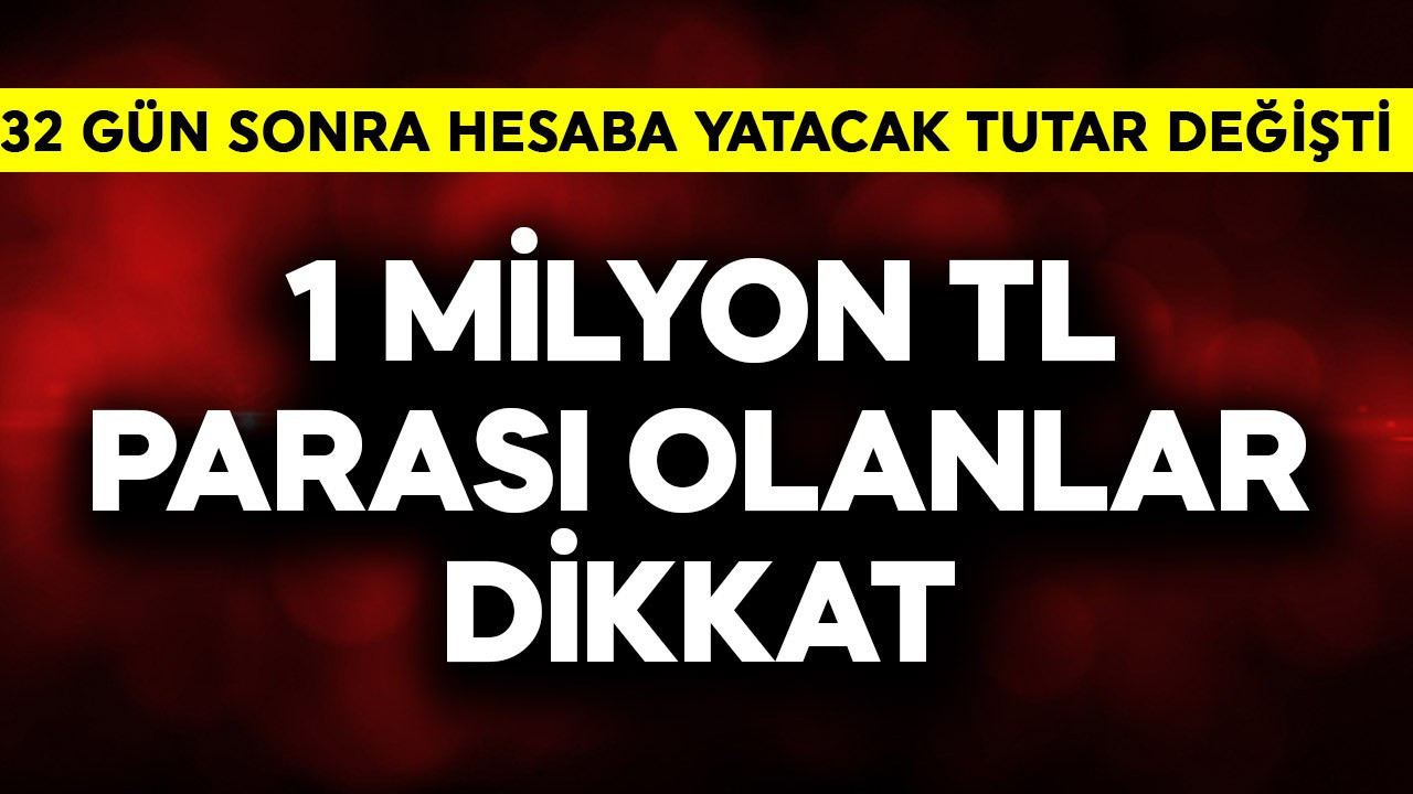1 milyon TL parası olanlar dikkat! 32 gün sonra hesabınıza yatacak tutar değişti