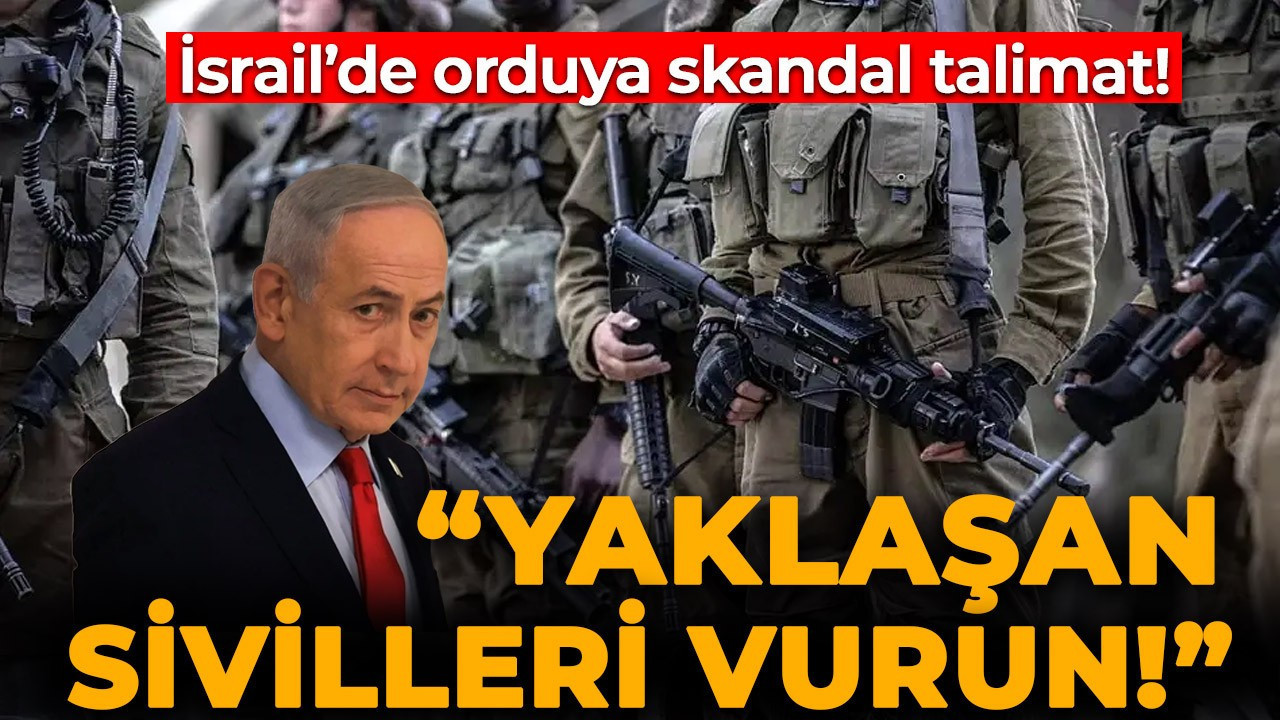İsrail'de orduya skandal talimat: Yaklaşan sivilleri vurun!