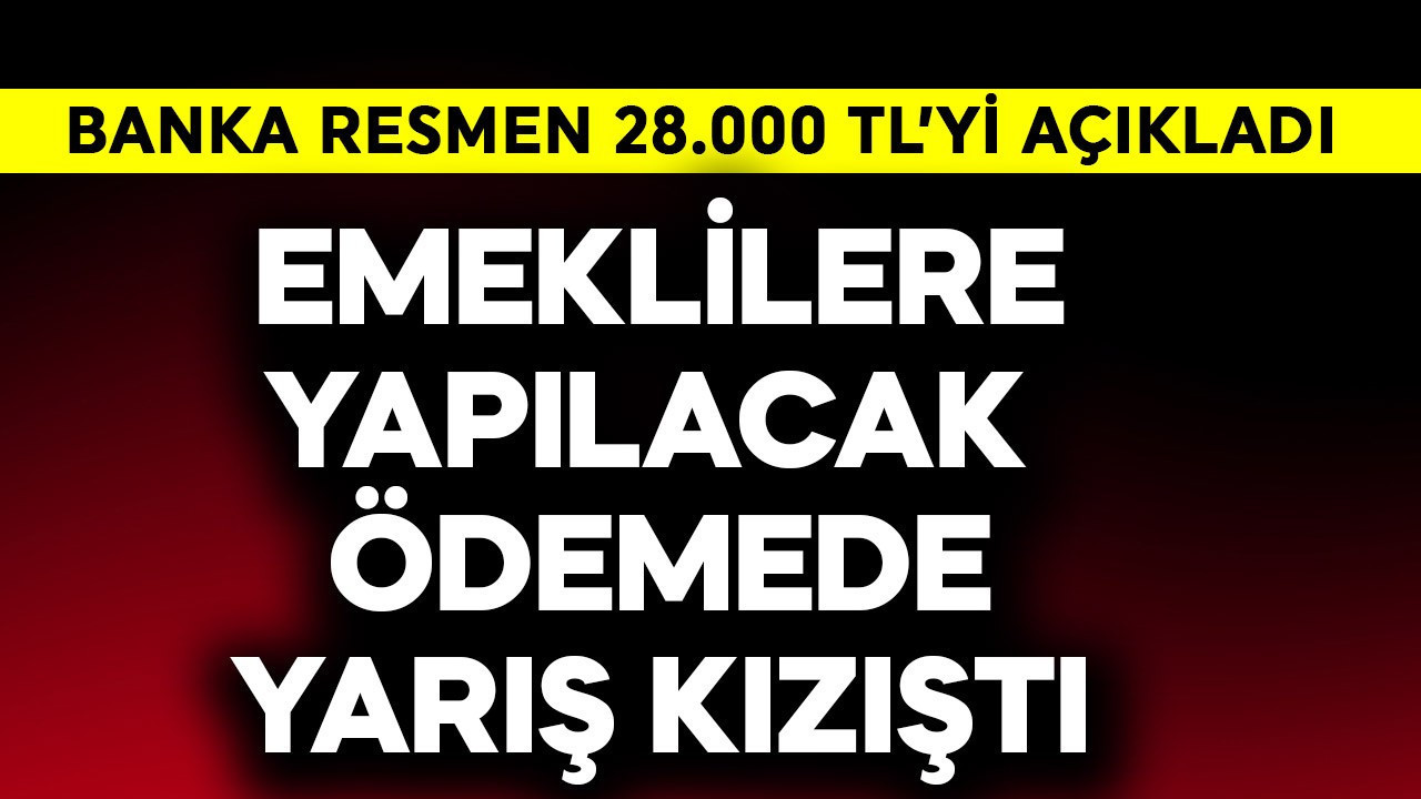Emeklilere yapılacak ödemede yarış kızıştı! Banka resmen 28.000 TL'yi açıkladı
