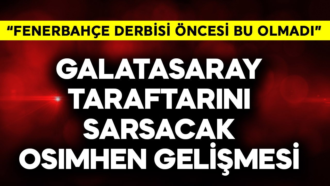 Galatasaray taraftarını sarsacak Osimhen gelişmesi! "Fenerbahçe derbisi öncesi bu olmadı"
