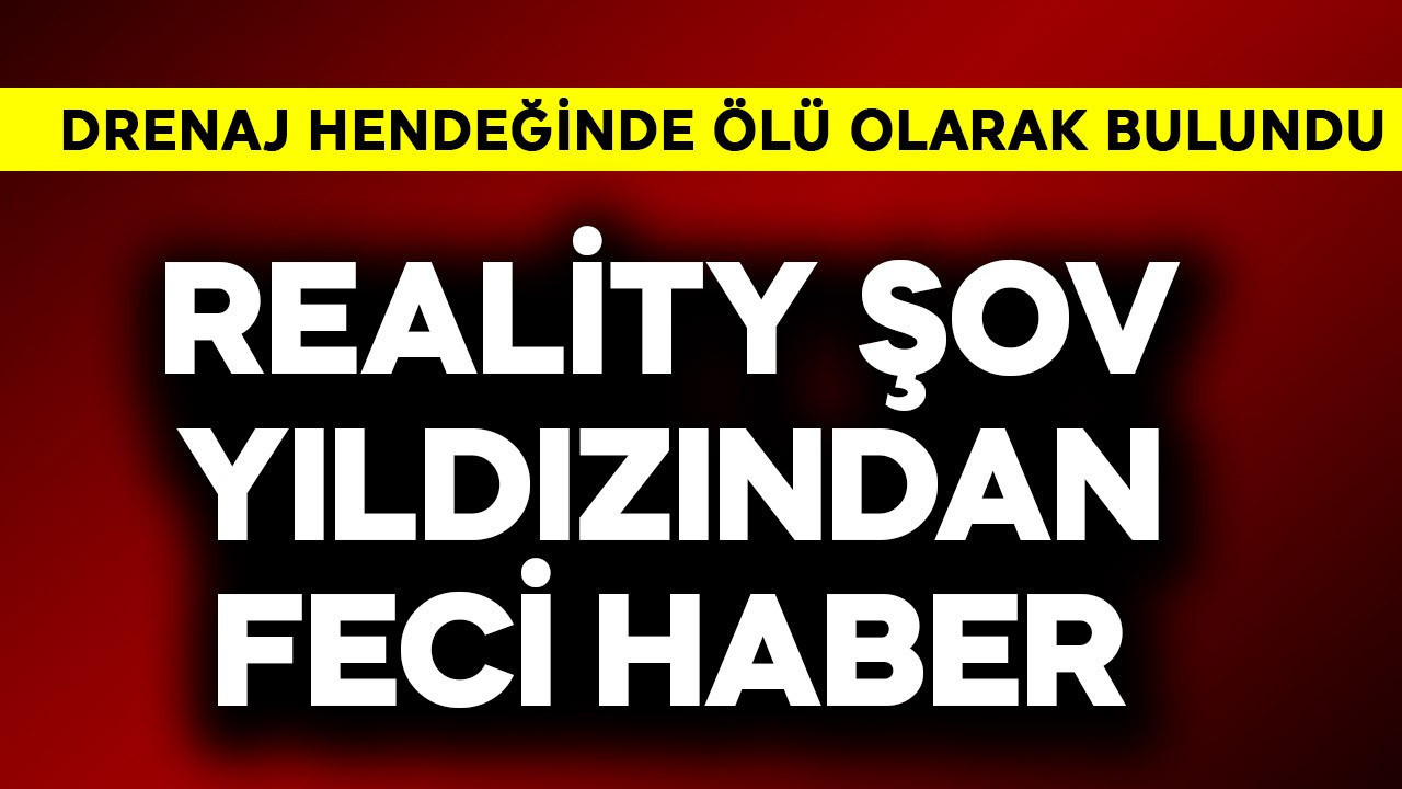 Reality şov yıldızından feci haber! Drenaj hendeğinde ölü bulundu