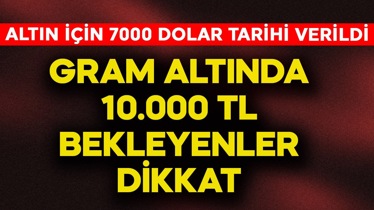 Gram altında 10 bin TL bekleyenler dikkat! Altın için 7000 doların tarihi verildi