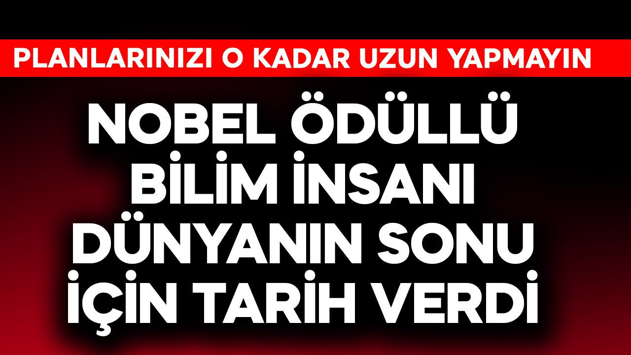 Nobel ödüllü bilim insanı dünyanın sonu için tarih verdi! Planlarınızı o kadar uzun yapmayın