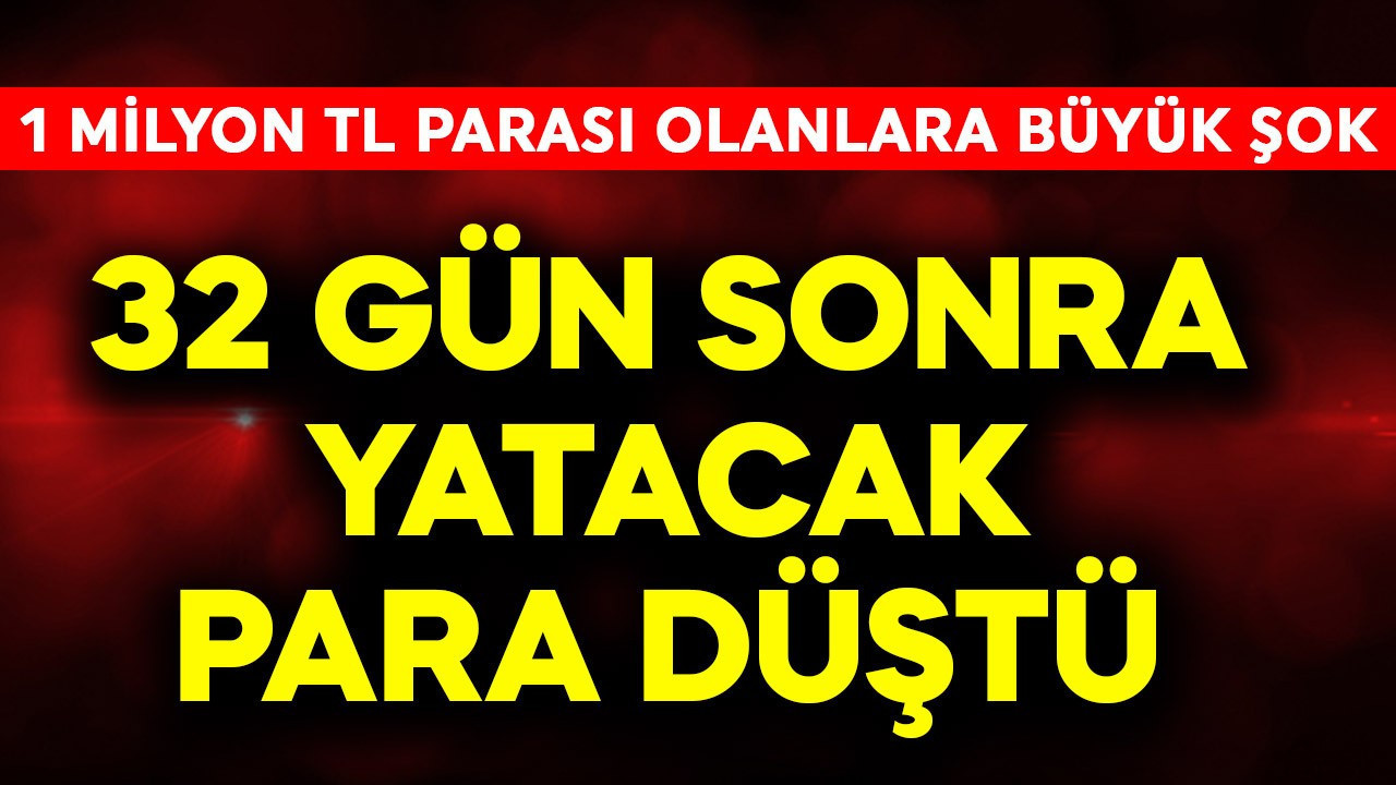1 milyon TL parası olanlara büyük şok! 32 gün sonra yatacak para düştü