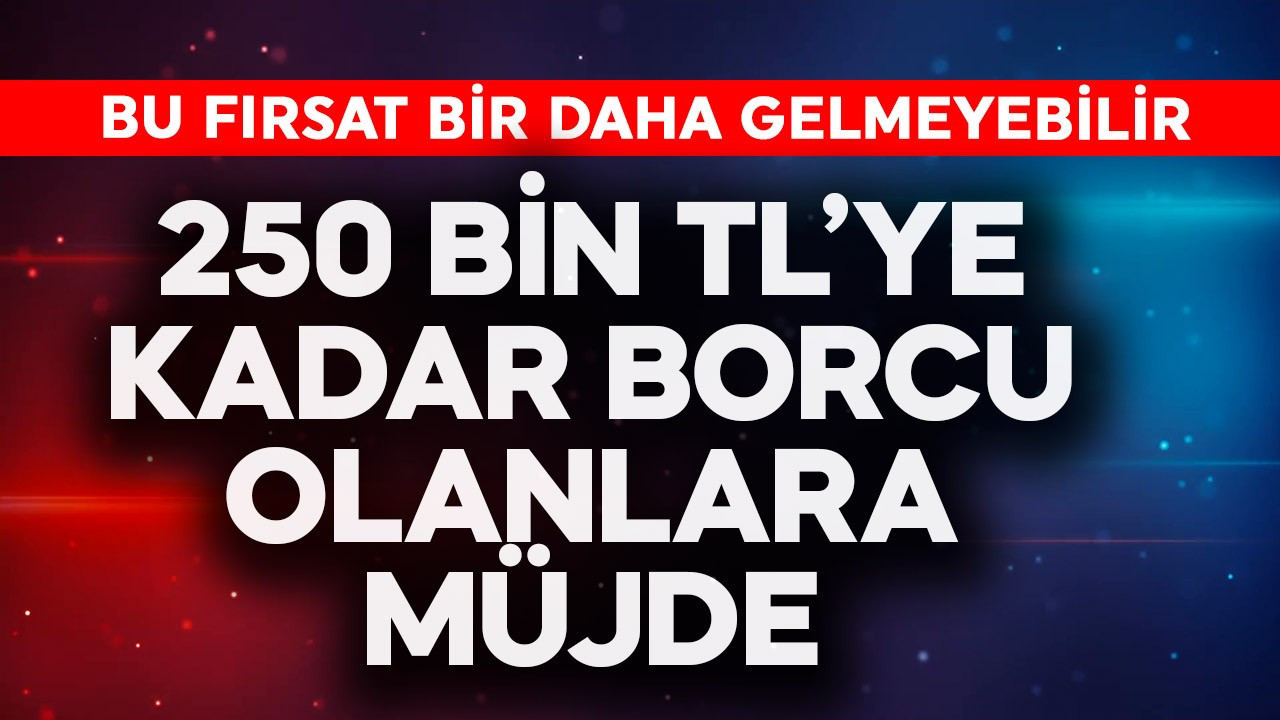 250.000 TL'ye kadar borcu olanlara müjde! Bu fırsat bir daha kaçmaz