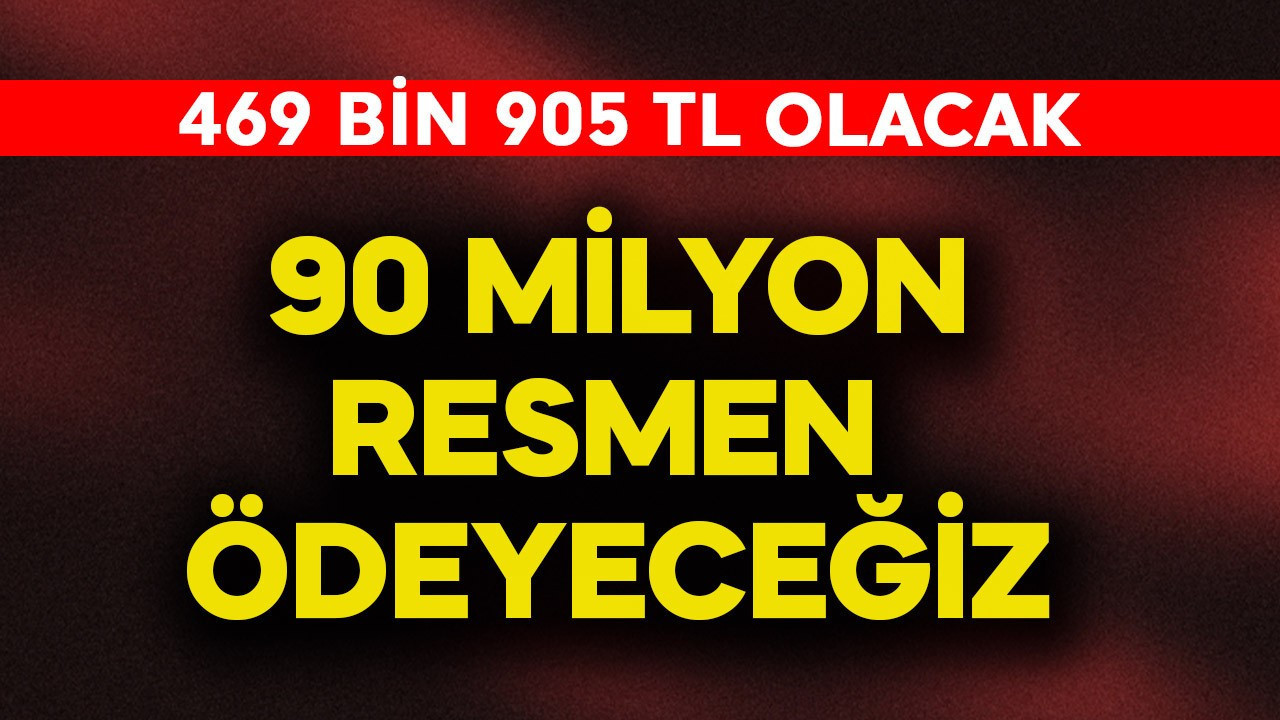 90 milyon resmen ödeyeceğiz! 469 bin 905 TL olacak