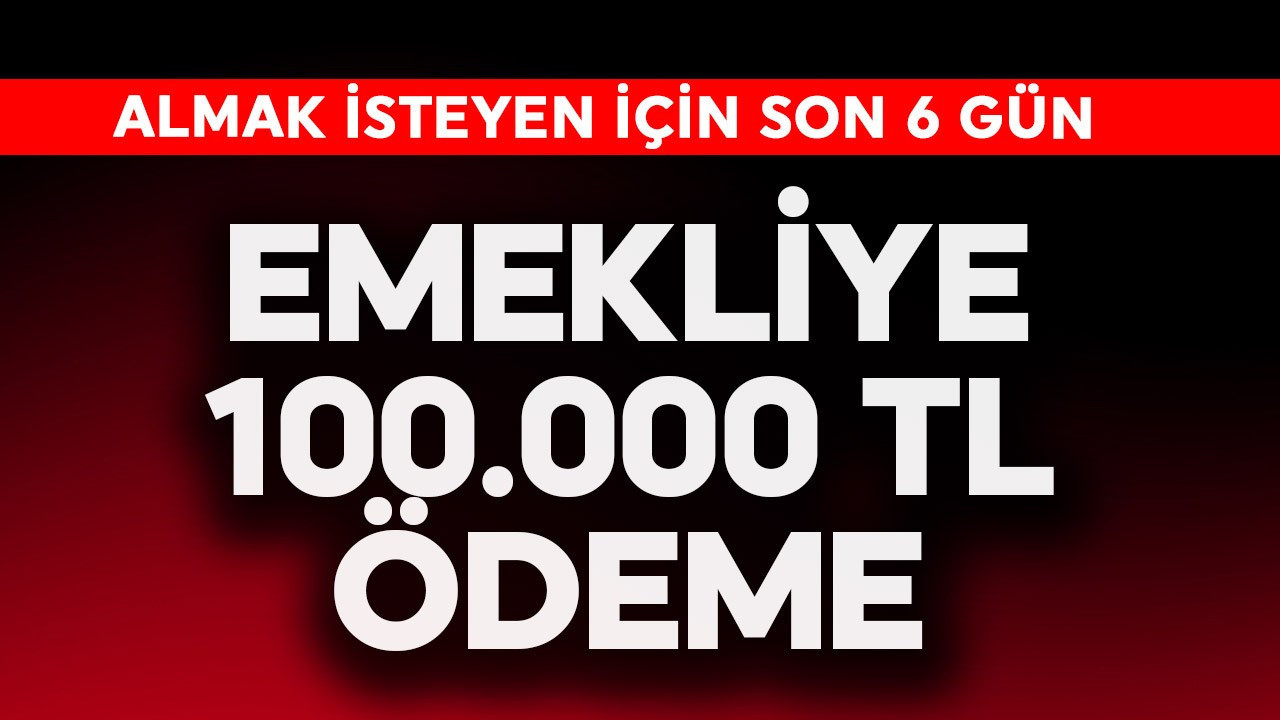 Emekliye 100.000 TL ödeme! Son 6 gün kaldı