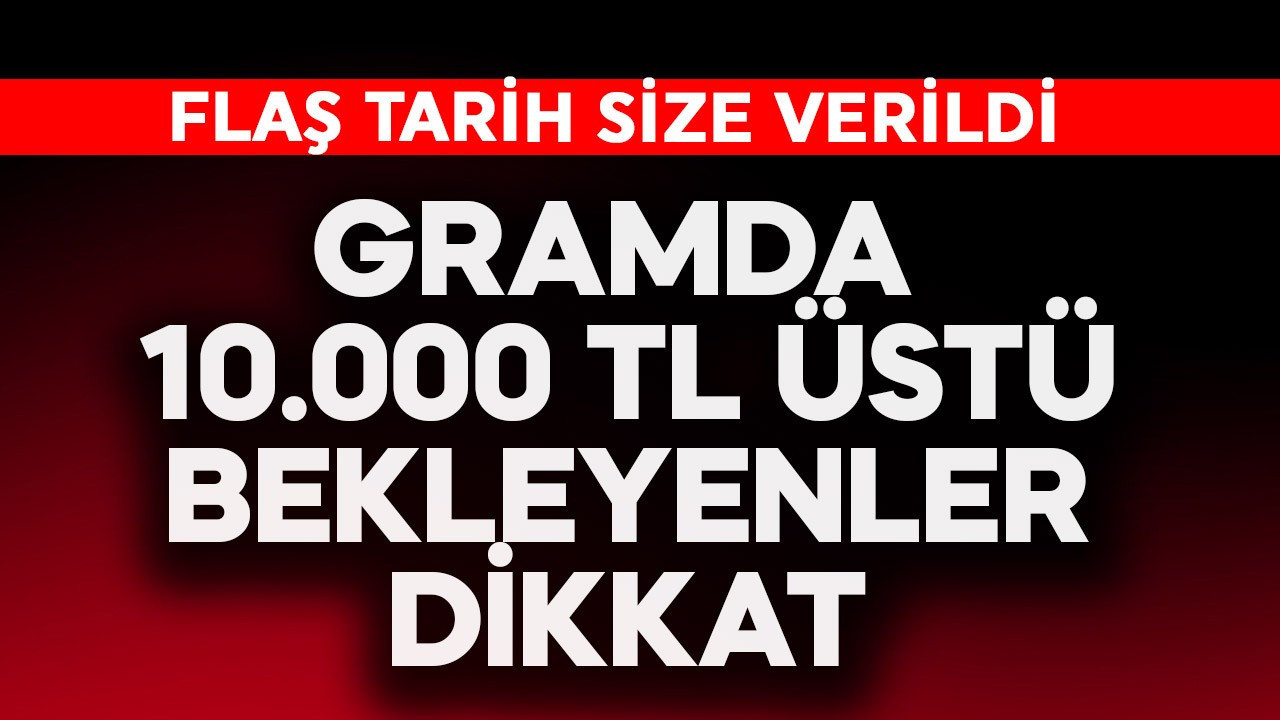 Gramda 10.00 TL üstü bekleyenler dikkat! Flaş tarih size verildi