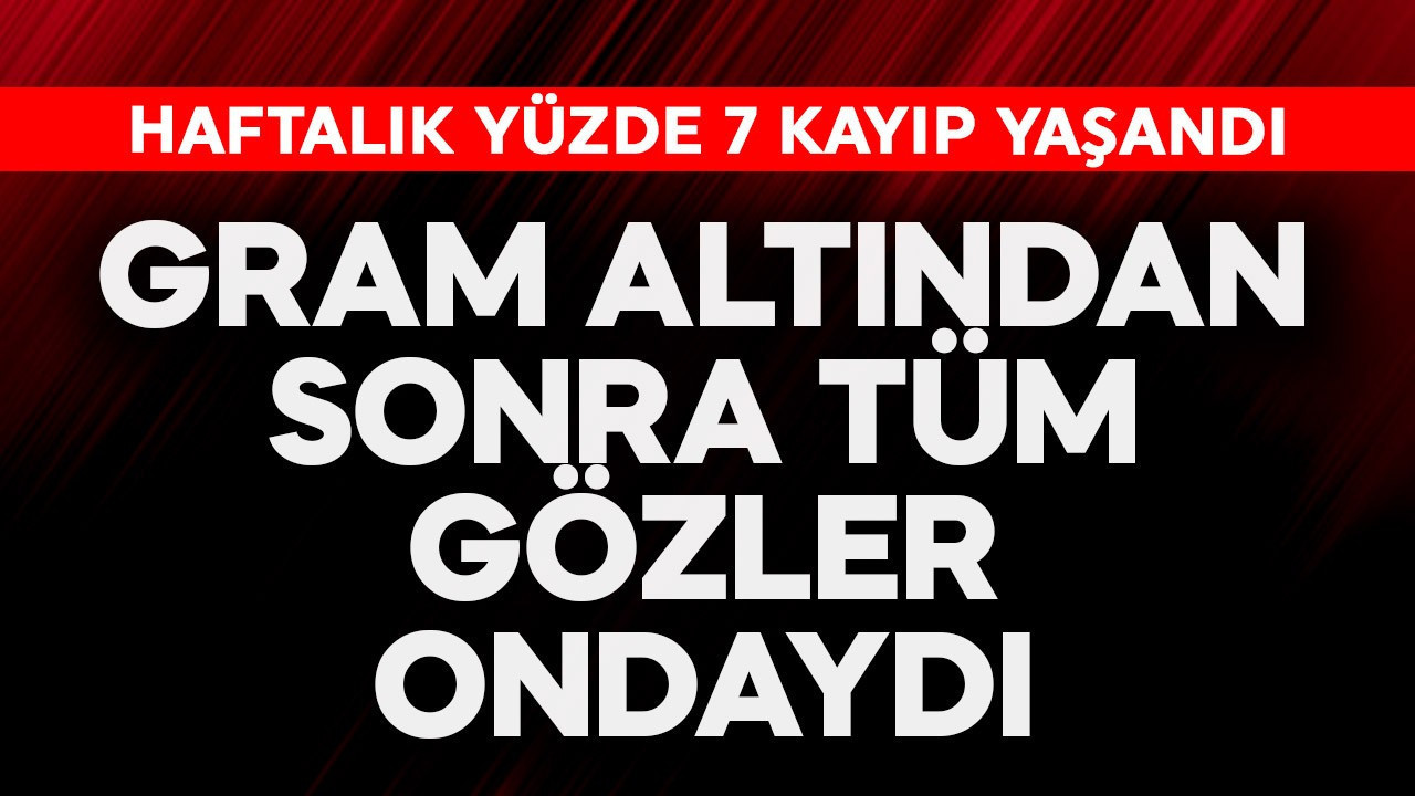 Gram altından sonra tüm gözler ondaydı! Yüzde 7'lik kayıp şaşırttı