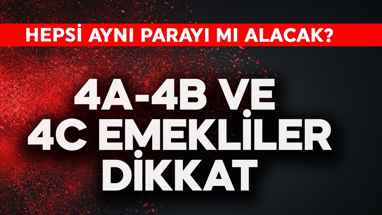 4a-4b ve 4c emekliler dikkat! Hepsi aynı parayı mı alacak?