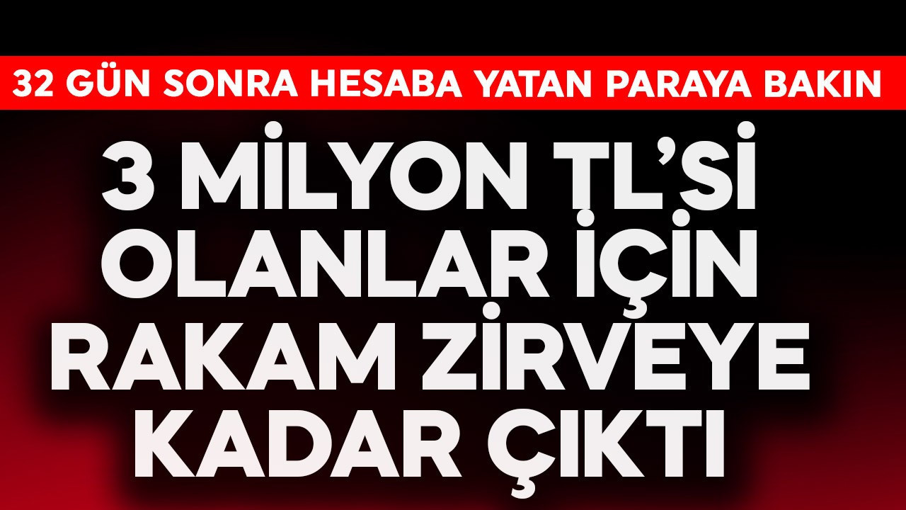3 milyon TL'si olanlar için rakam zirveye çıktı! 32 gün sonra hesaba yatan paraya bakın