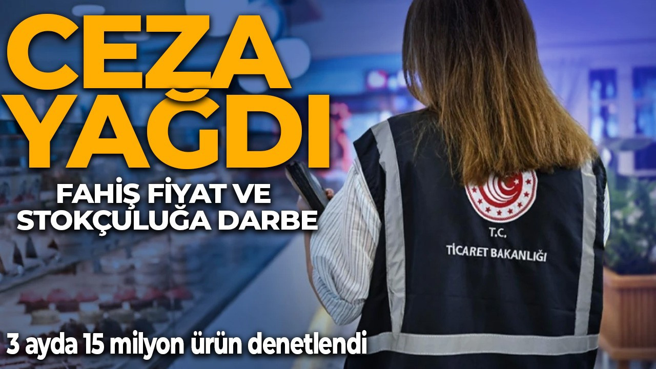 Fahiş fiyat ve stokçuluğa darbe! Bakanlık düğmeye bastı! 3 ayda 5 milyar TL ceza