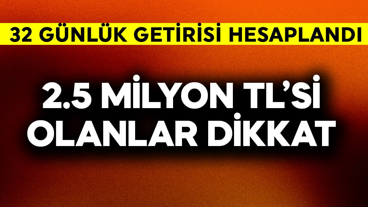2.5 milyon TL'si olanlar dikkat! 32 günlük getirisi hesaplandı, rakam inanılmaz