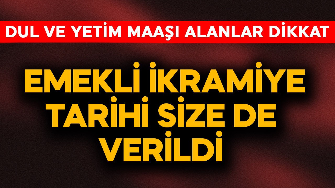 Dul ve yetim maaşı alanlar dikkat! Emekli ikramiye tarihi size de verildi