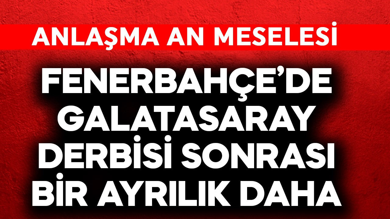 Fenerbahçe'de Galatasaray derbisi sonrası bir ayrılık daha! Anlaşma an meselesi